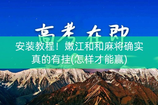 安装教程！嫩江和和麻将确实真的有挂(怎样才能赢)