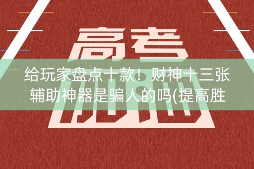 给玩家盘点十款！财神十三张辅助神器是骗人的吗(提高胜率办法)