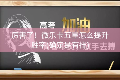 厉害了！微乐卡五星怎么提升胜率(确定是有挂)