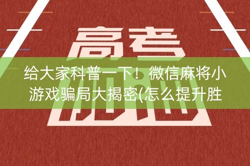 给大家科普一下！微信麻将小游戏骗局大揭密(怎么提升胜率)