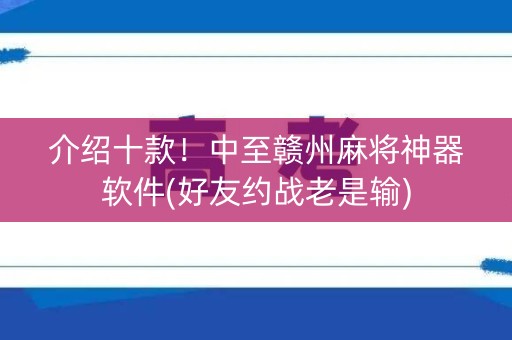介绍十款！中至赣州麻将神器软件(好友约战老是输)