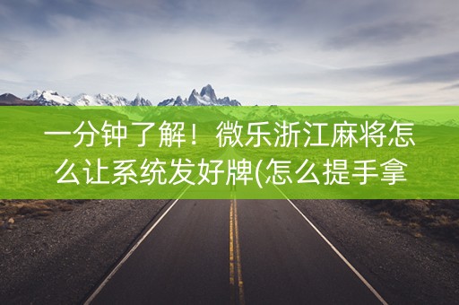 一分钟了解！微乐浙江麻将怎么让系统发好牌(怎么提手拿好牌)