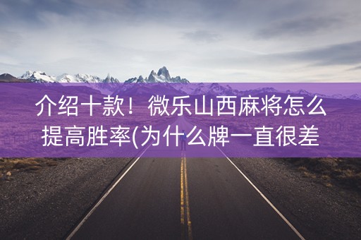 介绍十款！微乐山西麻将怎么提高胜率(为什么牌一直很差)