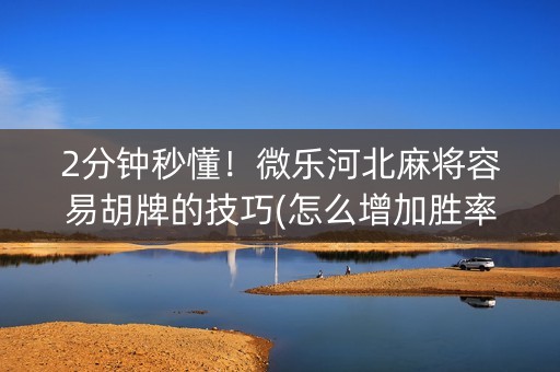 2分钟秒懂！微乐河北麻将容易胡牌的技巧(怎么增加胜率)