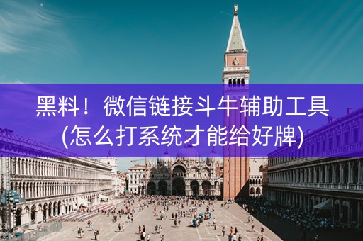 黑料！微信链接斗牛辅助工具(怎么打系统才能给好牌)