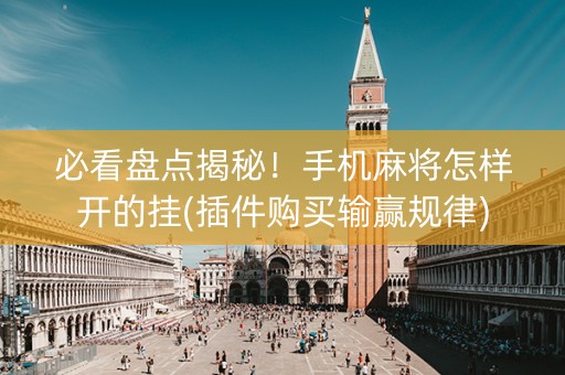必看盘点揭秘！手机麻将怎样开的挂(插件购买输赢规律)