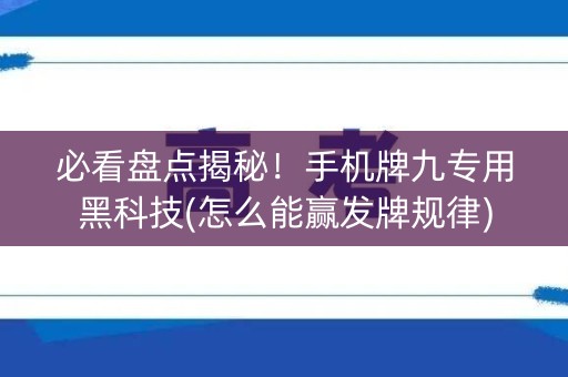 必看盘点揭秘！手机牌九专用黑科技(怎么能赢发牌规律)