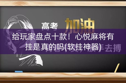 给玩家盘点十款！心悦麻将有挂是真的吗(软挂神器)