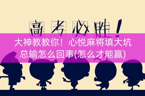 大神教教你！心悦麻将填大坑总输怎么回事(怎么才能赢)