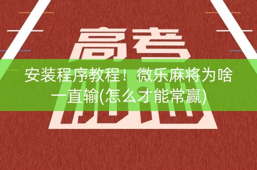 安装程序教程！微乐麻将为啥一直输(怎么才能常赢)