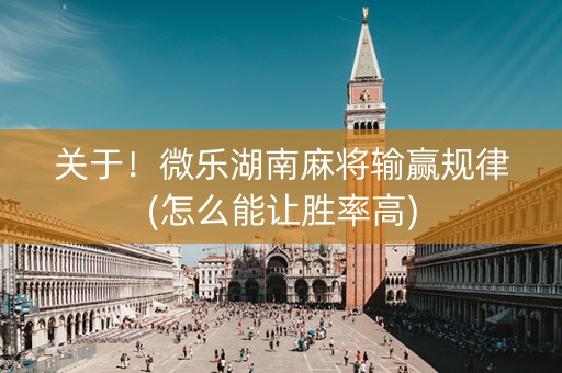 关于！微乐湖南麻将输赢规律(怎么能让胜率高)
