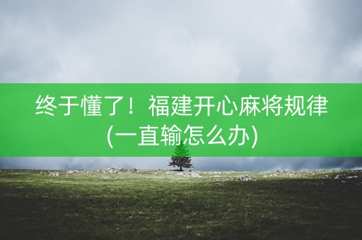 终于懂了！福建开心麻将规律(一直输怎么办)