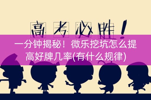 一分钟揭秘！微乐挖坑怎么提高好牌几率(有什么规律)