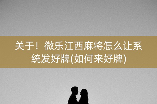 关于！微乐江西麻将怎么让系统发好牌(如何来好牌)