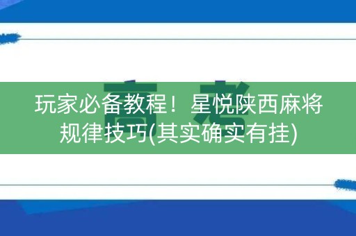 玩家必备教程！星悦陕西麻将规律技巧(其实确实有挂)