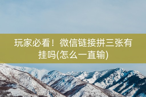 玩家必看！微信链接拼三张有挂吗(怎么一直输)