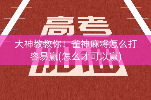 大神教教你！雀神麻将怎么打容易赢(怎么才可以赢)