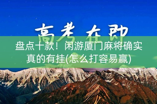 盘点十款！闲游厦门麻将确实真的有挂(怎么打容易赢)