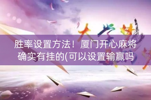 胜率设置方法！厦门开心麻将确实有挂的(可以设置输赢吗)