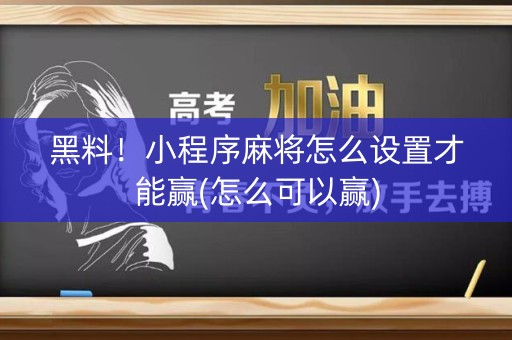 黑料！小程序麻将怎么设置才能赢(怎么可以赢)