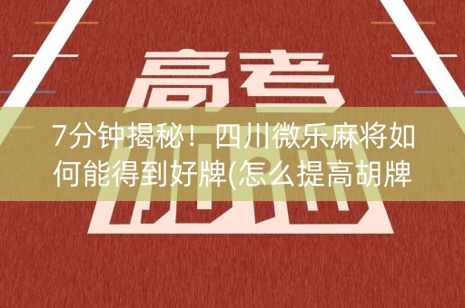 7分钟揭秘！四川微乐麻将如何能得到好牌(怎么提高胡牌率)