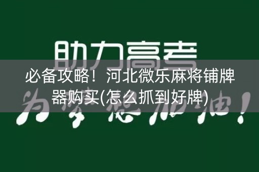 必备攻略！河北微乐麻将铺牌器购买(怎么抓到好牌)
