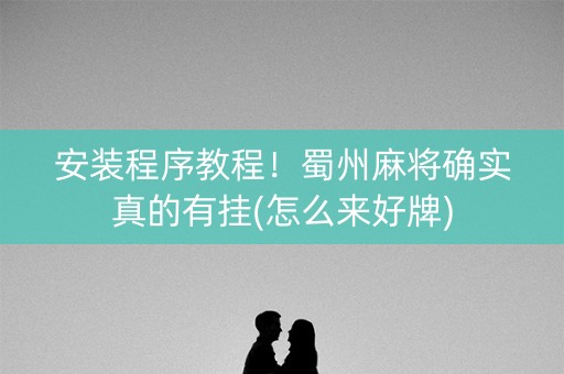 安装程序教程！蜀州麻将确实真的有挂(怎么来好牌)