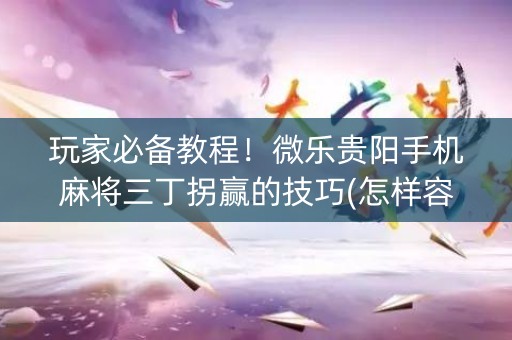 玩家必备教程！微乐贵阳手机麻将三丁拐赢的技巧(怎样容易赢)