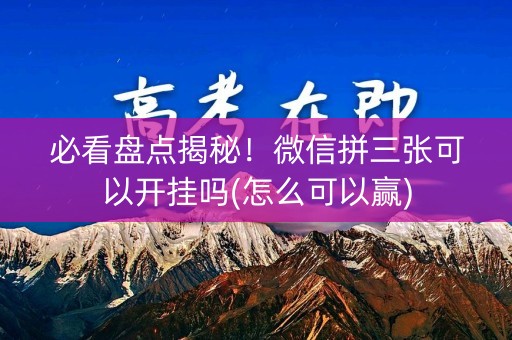 必看盘点揭秘！微信拼三张可以开挂吗(怎么可以赢)
