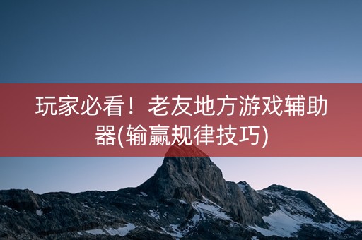 玩家必看！老友地方游戏辅助器(输赢规律技巧)