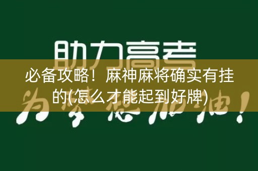 必备攻略！麻神麻将确实有挂的(怎么才能起到好牌)
