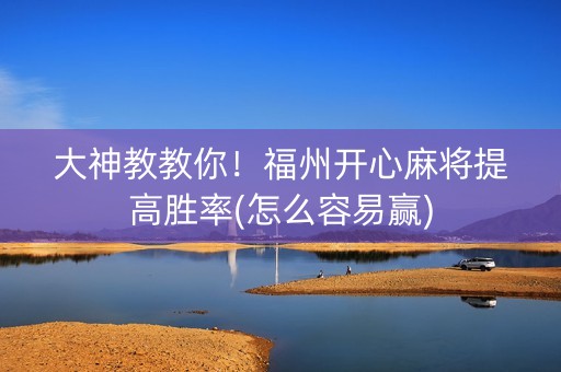 大神教教你！福州开心麻将提高胜率(怎么容易赢)