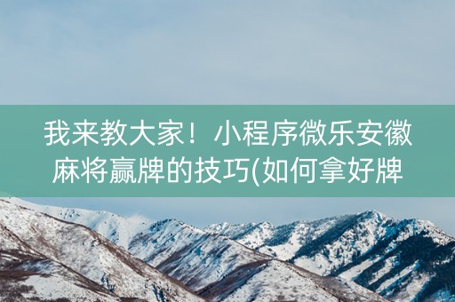 我来教大家！小程序微乐安徽麻将赢牌的技巧(如何拿好牌)