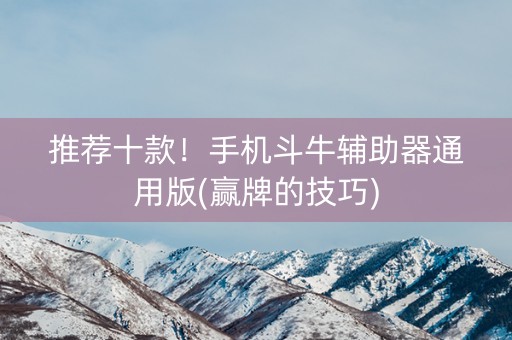 推荐十款！手机斗牛辅助器通用版(赢牌的技巧)