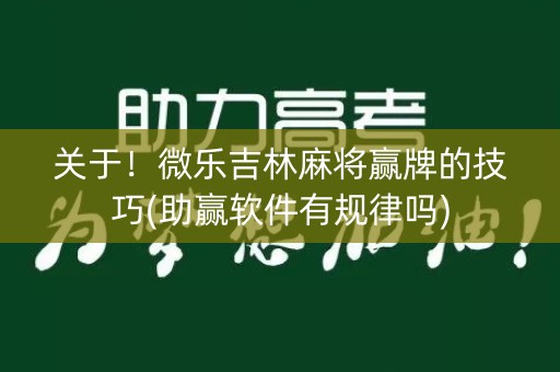 关于！微乐吉林麻将赢牌的技巧(助赢软件有规律吗)
