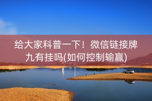 给大家科普一下！微信链接牌九有挂吗(如何控制输赢)
