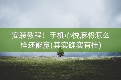 安装教程！手机心悦麻将怎么样还能赢(其实确实有挂)