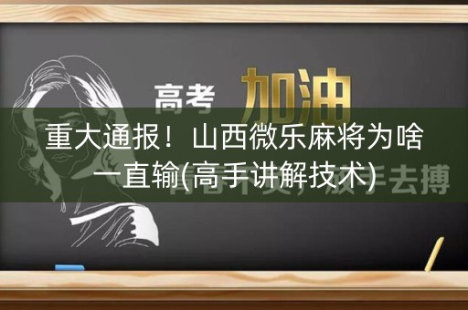 重大通报！山西微乐麻将为啥一直输(高手讲解技术)