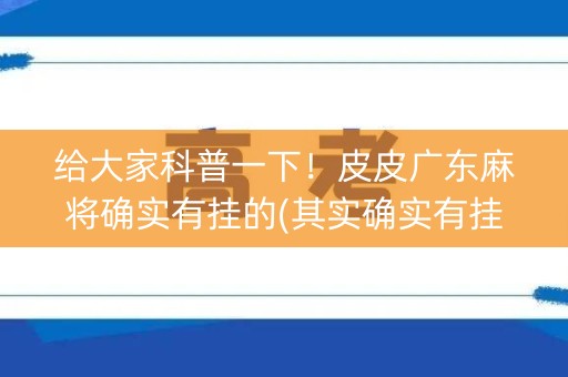 给大家科普一下！皮皮广东麻将确实有挂的(其实确实有挂)