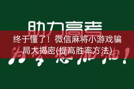 终于懂了！微信麻将小游戏骗局大揭密(提高胜率方法)