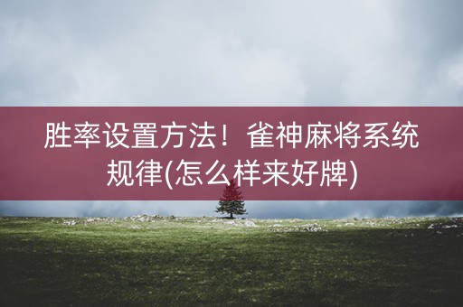 胜率设置方法！雀神麻将系统规律(怎么样来好牌)