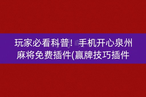 玩家必看科普！手机开心泉州麻将免费插件(赢牌技巧插件安装)