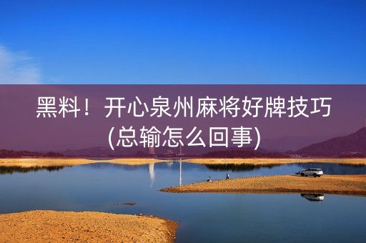 黑料！开心泉州麻将好牌技巧(总输怎么回事)