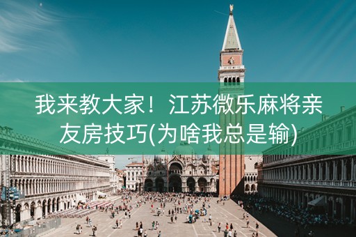 我来教大家！江苏微乐麻将亲友房技巧(为啥我总是输)
