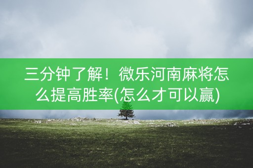 三分钟了解！微乐河南麻将怎么提高胜率(怎么才可以赢)