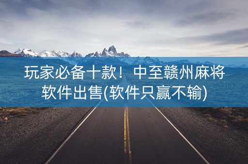 玩家必备十款！中至赣州麻将软件出售(软件只赢不输)