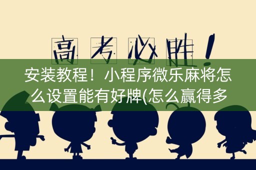 安装教程！小程序微乐麻将怎么设置能有好牌(怎么赢得多)