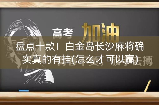 盘点十款！白金岛长沙麻将确实真的有挂(怎么才可以赢)