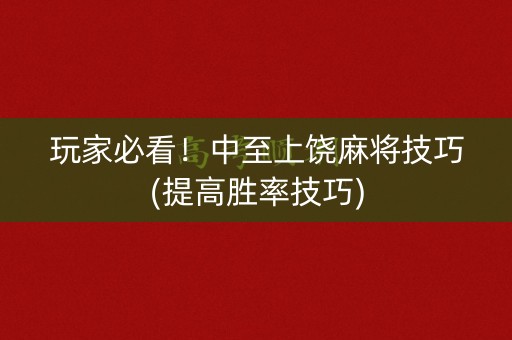 玩家必看！中至上饶麻将技巧(提高胜率技巧)