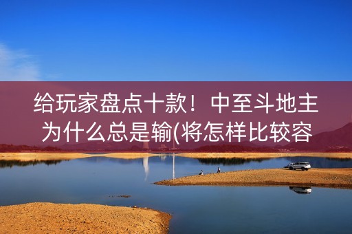 给玩家盘点十款！中至斗地主为什么总是输(将怎样比较容易赢)